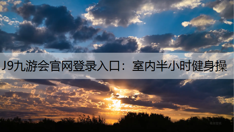 J9九游会官网登录入口：室内半小时健身操